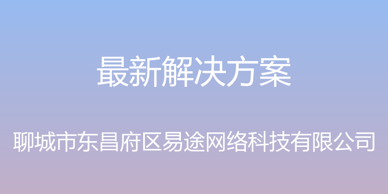 最新解决方案 - 聊城市东昌府区易途网络科技有限公司