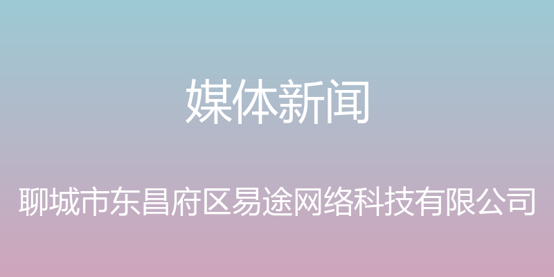 媒体新闻 - 聊城市东昌府区易途网络科技有限公司